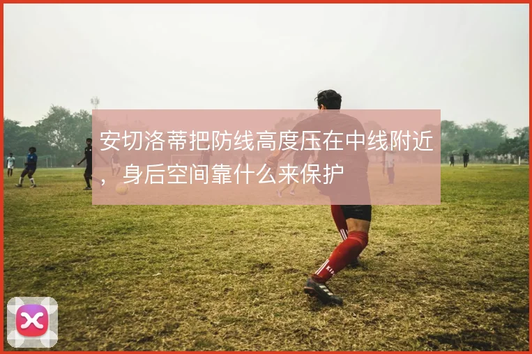 安切洛蒂把防线高度压在中线附近，身后空间靠什么来保护