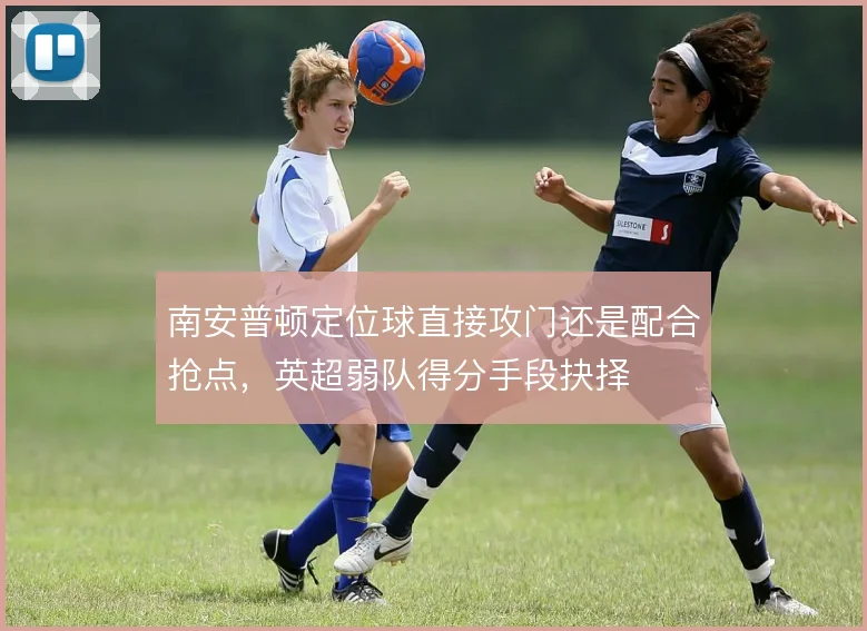 南安普顿定位球直接攻门还是配合抢点，英超弱队得分手段抉择