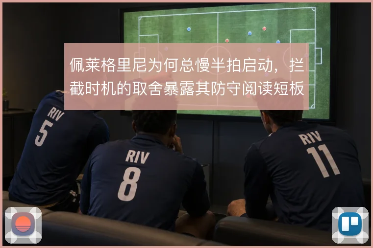 佩莱格里尼为何总慢半拍启动,拦截时机的取舍暴露其防守阅读短板