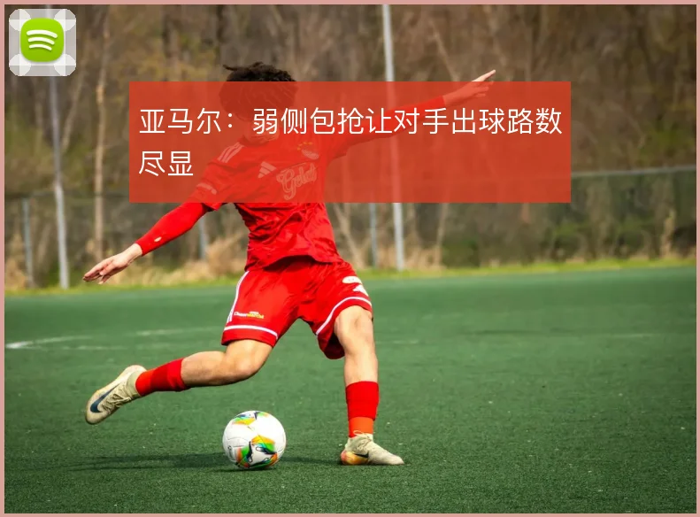亚马尔：弱侧包抢让对手出球路数尽显
