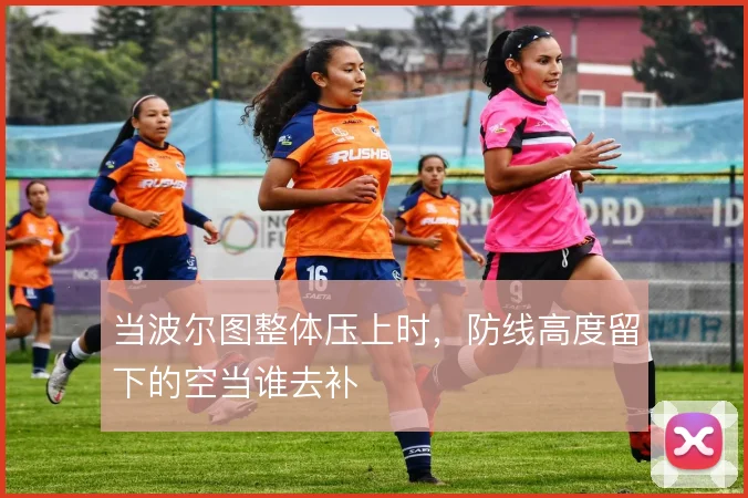 当波尔图整体压上时，防线高度留下的空当谁去补