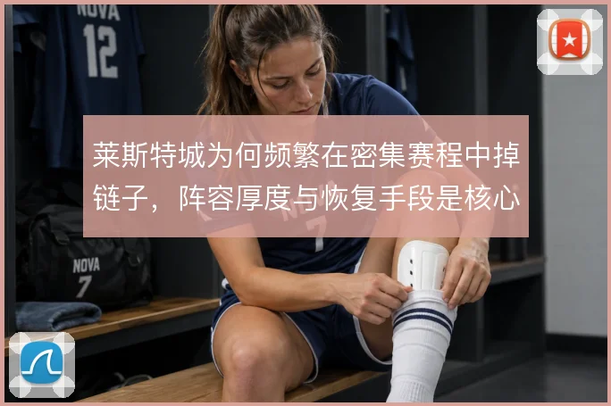 莱斯特城为何频繁在密集赛程中掉链子，阵容厚度与恢复手段是核心症结