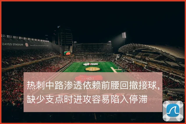 热刺中路渗透依赖前腰回撤接球，缺少支点时进攻容易陷入停滞
