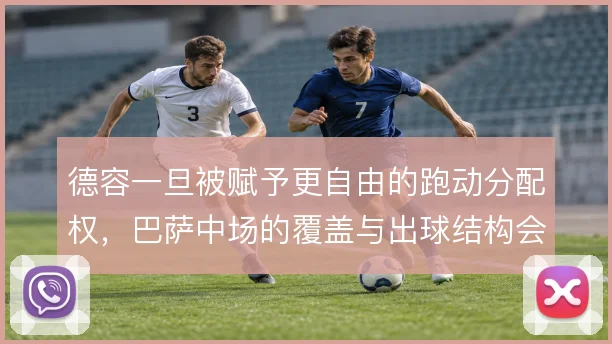 德容一旦被赋予更自由的跑动分配权，巴萨中场的覆盖与出球结构会走向何方