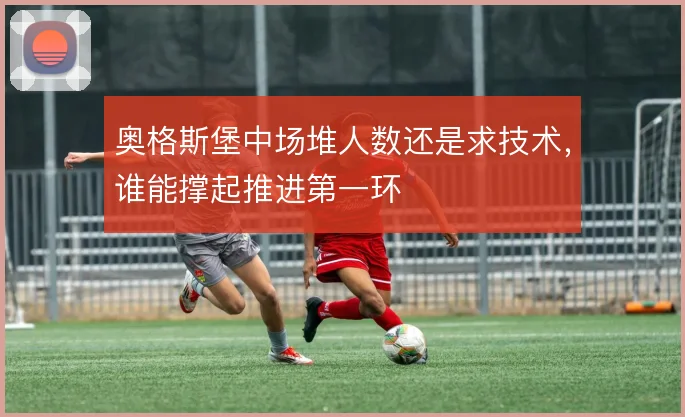 奥格斯堡中场堆人数还是求技术,谁能撑起推进第一环