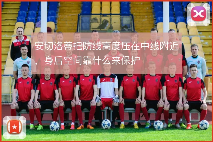安切洛蒂把防线高度压在中线附近，身后空间靠什么来保护