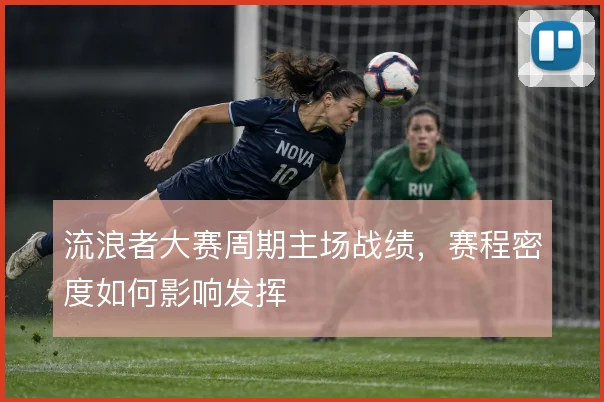 流浪者大赛周期主场战绩,赛程密度如何影响发挥