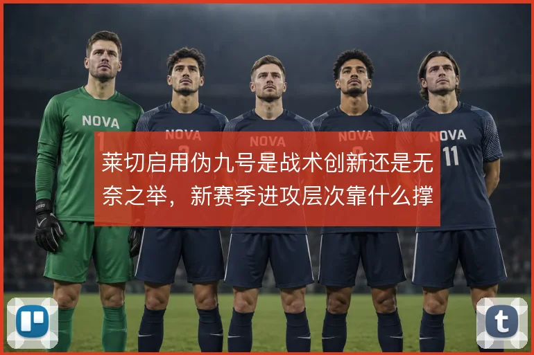 莱切启用伪九号是战术创新还是无奈之举，新赛季进攻层次靠什么撑住