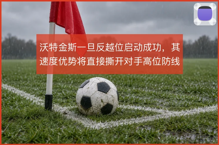 沃特金斯一旦反越位启动成功，其速度优势将直接撕开对手高位防线