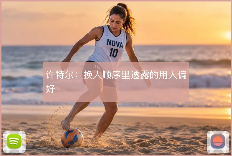 许特尔：换人顺序里透露的用人偏好