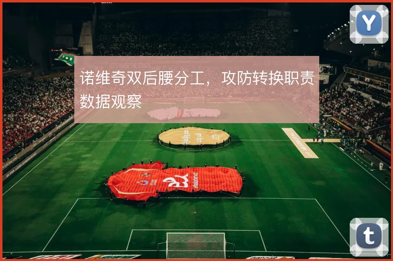 诺维奇双后腰分工，攻防转换职责数据观察