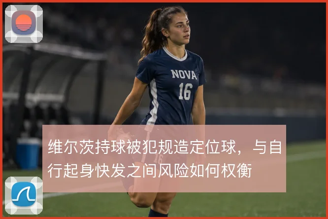 维尔茨持球被犯规造定位球，与自行起身快发之间风险如何权衡