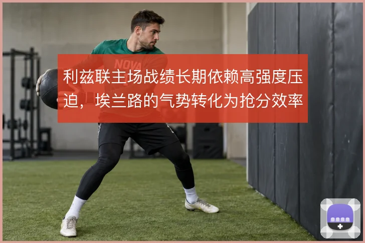 利兹联主场战绩长期依赖高强度压迫，埃兰路的气势转化为抢分效率