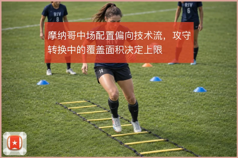 摩纳哥中场配置偏向技术流，攻守转换中的覆盖面积决定上限