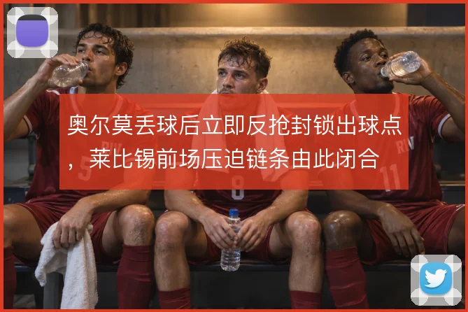 奥尔莫丢球后立即反抢封锁出球点,莱比锡前场压迫链条由此闭合