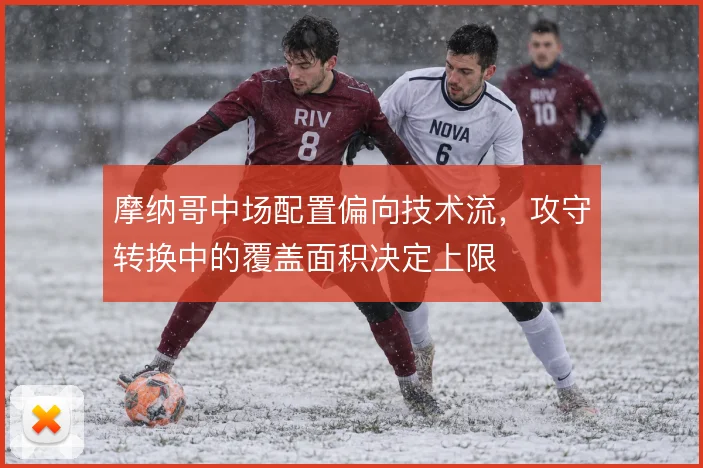 摩纳哥中场配置偏向技术流，攻守转换中的覆盖面积决定上限
