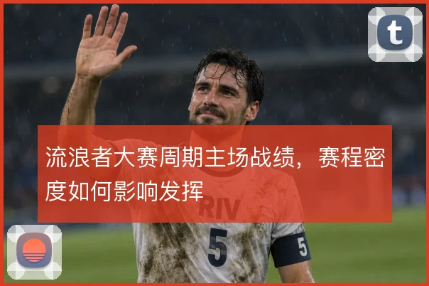 流浪者大赛周期主场战绩，赛程密度如何影响发挥