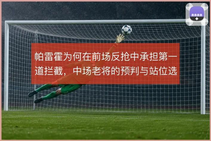 帕雷霍为何在前场反抢中承担第一道拦截，中场老将的预判与站位选择