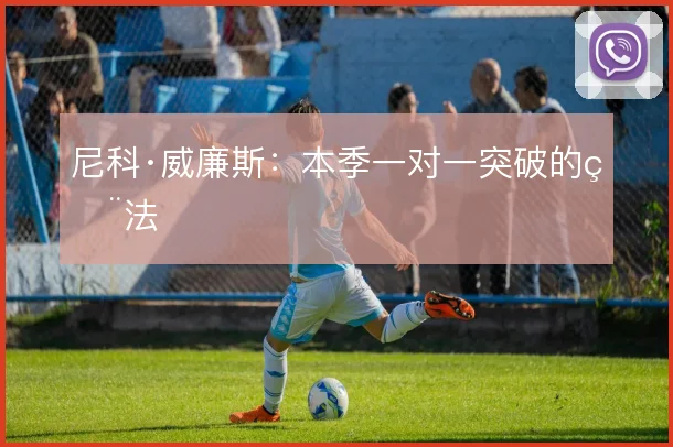 尼科·威廉斯:本季一对一突破的用法