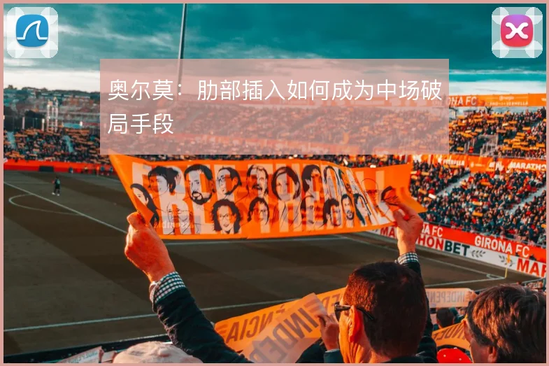 奥尔莫：肋部插入如何成为中场破局手段