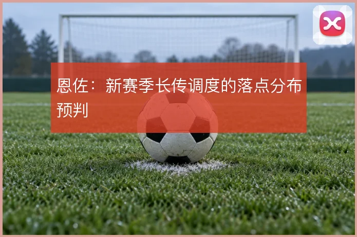 恩佐：新赛季长传调度的落点分布预判