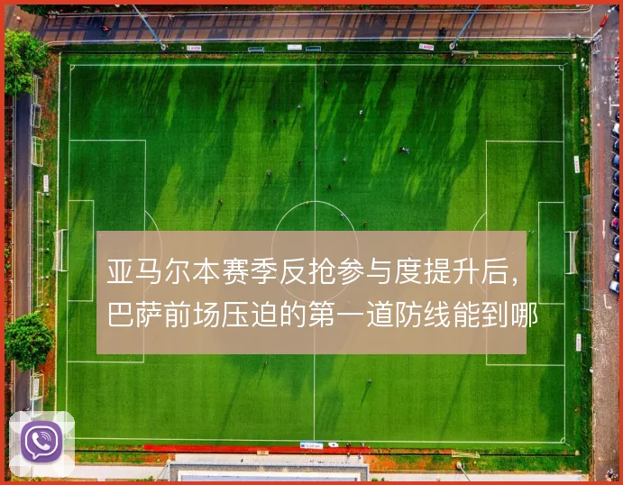 亚马尔本赛季反抢参与度提升后，巴萨前场压迫的第一道防线能到哪一步