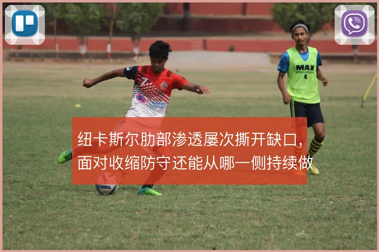 纽卡斯尔肋部渗透屡次撕开缺口，面对收缩防守还能从哪一侧持续做文章