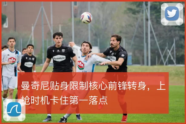 曼奇尼贴身限制核心前锋转身，上抢时机卡住第一落点