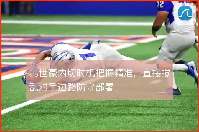 韦世豪内切时机把握精准，直接搅乱对手边路防守部署