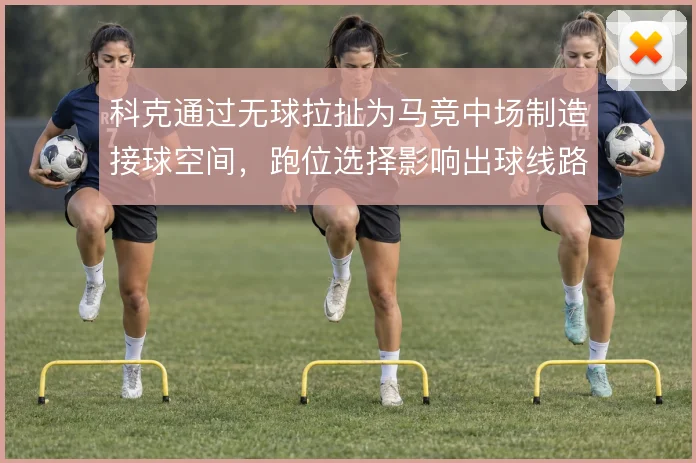 科克通过无球拉扯为马竞中场制造接球空间,跑位选择影响出球线路