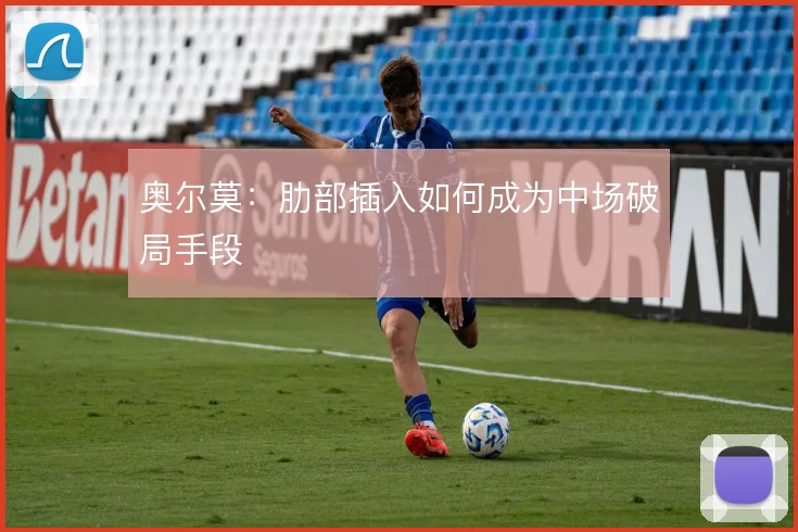 奥尔莫：肋部插入如何成为中场破局手段