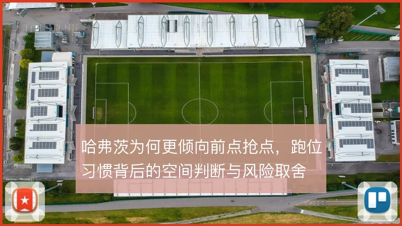哈弗茨为何更倾向前点抢点，跑位习惯背后的空间判断与风险取舍