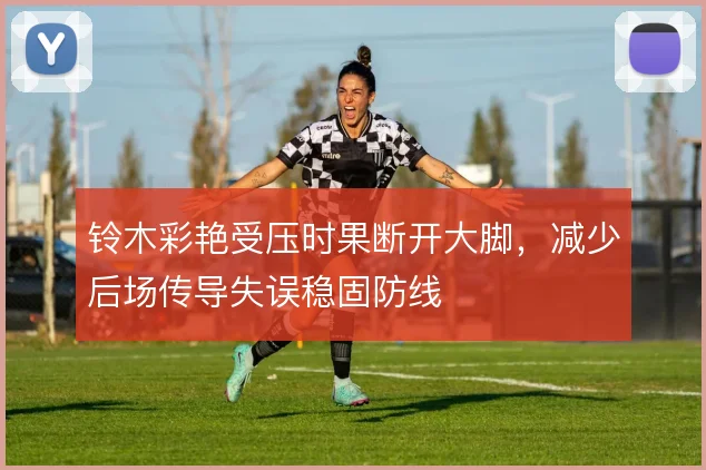 铃木彩艳受压时果断开大脚,减少后场传导失误稳固防线