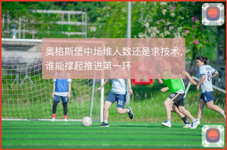 奥格斯堡中场堆人数还是求技术,谁能撑起推进第一环