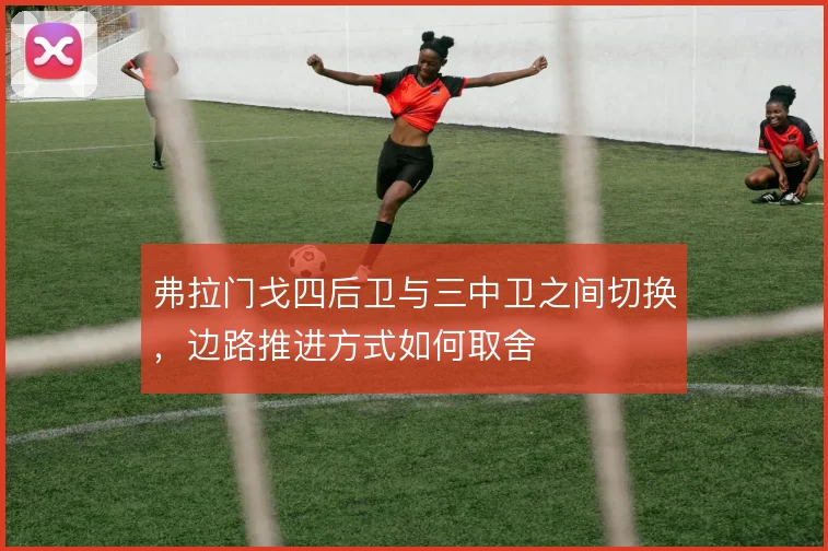 弗拉门戈四后卫与三中卫之间切换，边路推进方式如何取舍