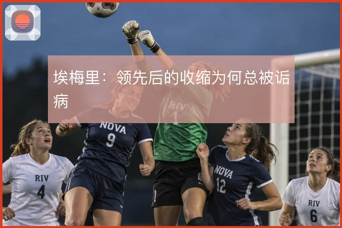 埃梅里：领先后的收缩为何总被诟病