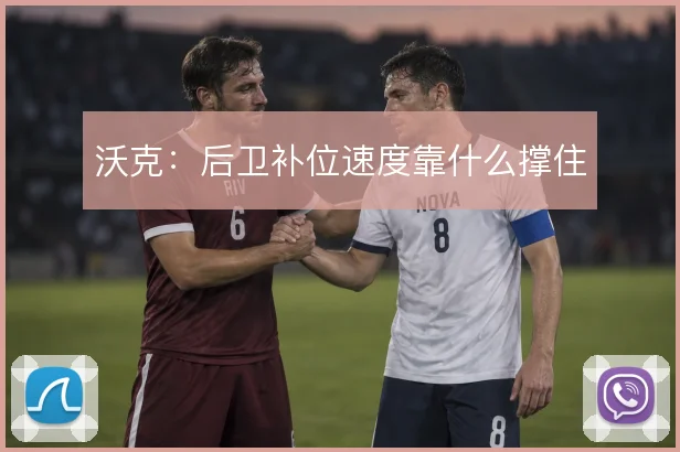 沃克：后卫补位速度靠什么撑住