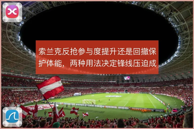 索兰克反抢参与度提升还是回撤保护体能，两种用法决定锋线压迫成色