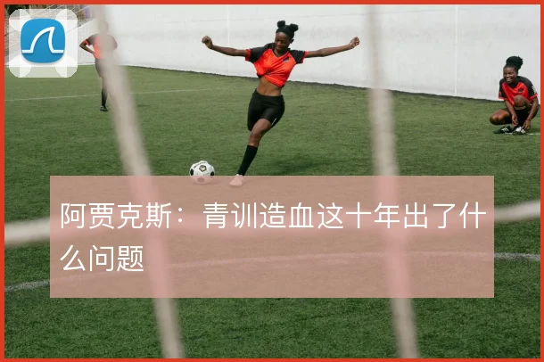 阿贾克斯：青训造血这十年出了什么问题