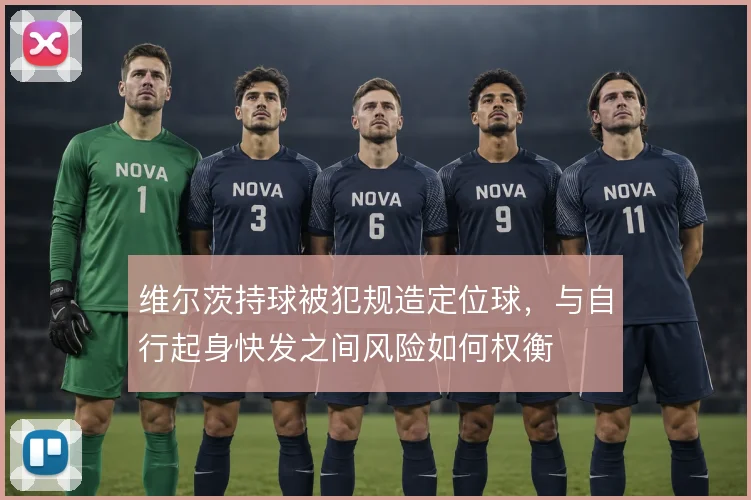 维尔茨持球被犯规造定位球，与自行起身快发之间风险如何权衡