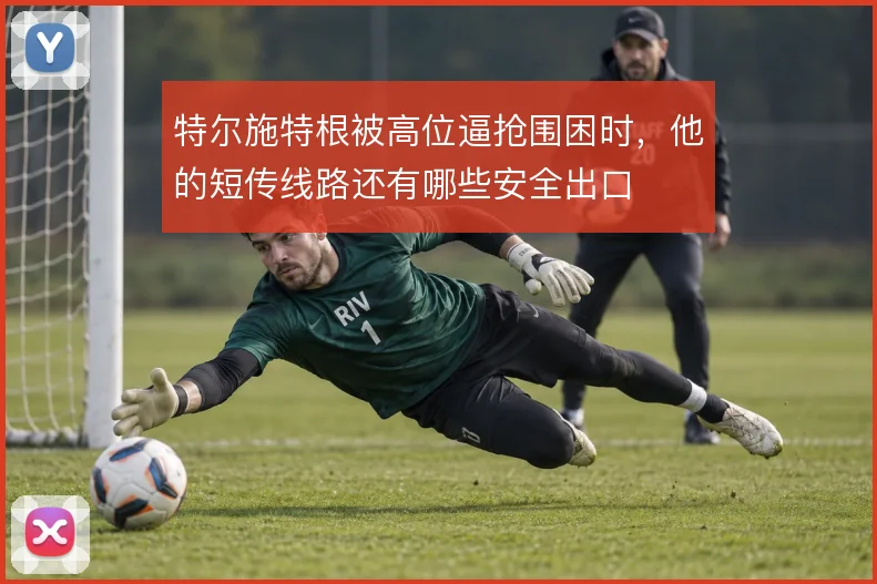 特尔施特根被高位逼抢围困时，他的短传线路还有哪些安全出口
