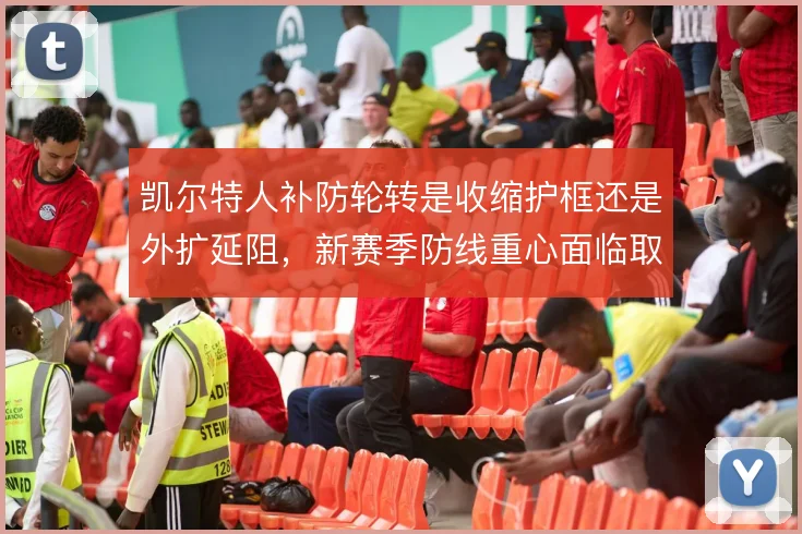 凯尔特人补防轮转是收缩护框还是外扩延阻，新赛季防线重心面临取舍