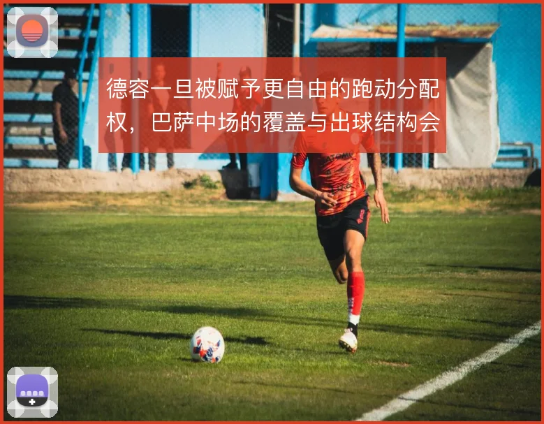 德容一旦被赋予更自由的跑动分配权,巴萨中场的覆盖与出球结构会走向何方