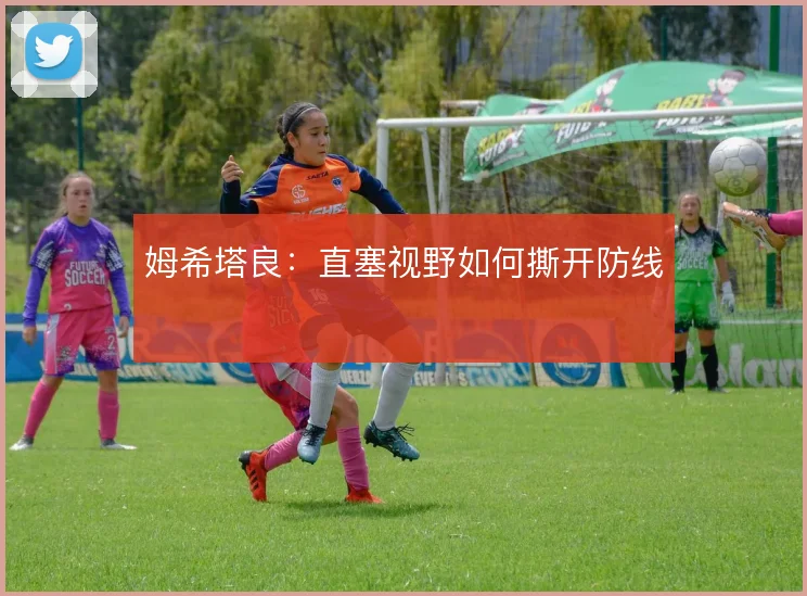 姆希塔良：直塞视野如何撕开防线