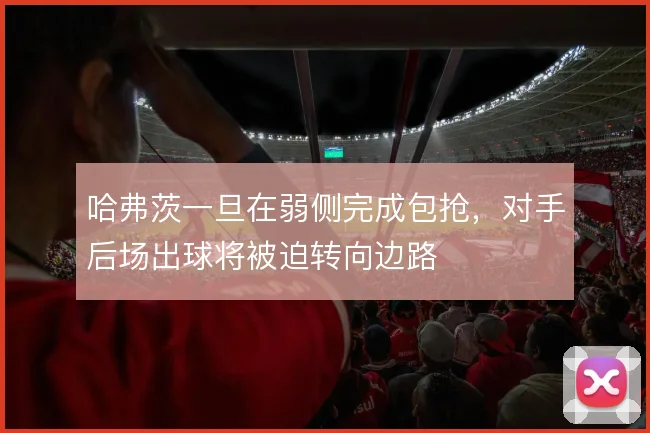 哈弗茨一旦在弱侧完成包抢，对手后场出球将被迫转向边路