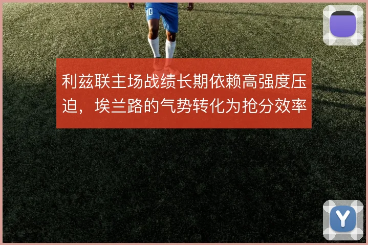 利兹联主场战绩长期依赖高强度压迫，埃兰路的气势转化为抢分效率